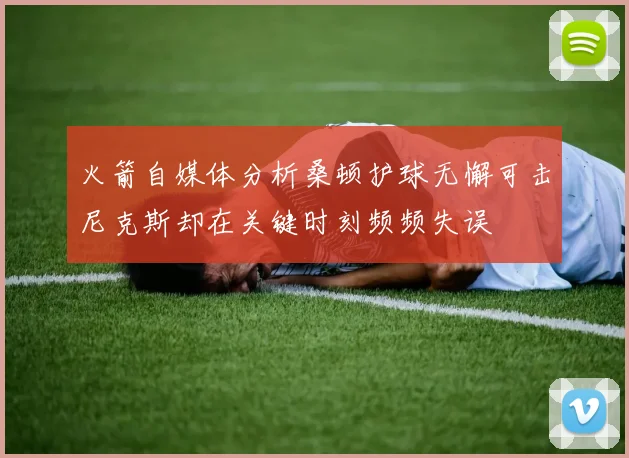 火箭自媒体分析桑顿护球无懈可击尼克斯却在关键时刻频频失误