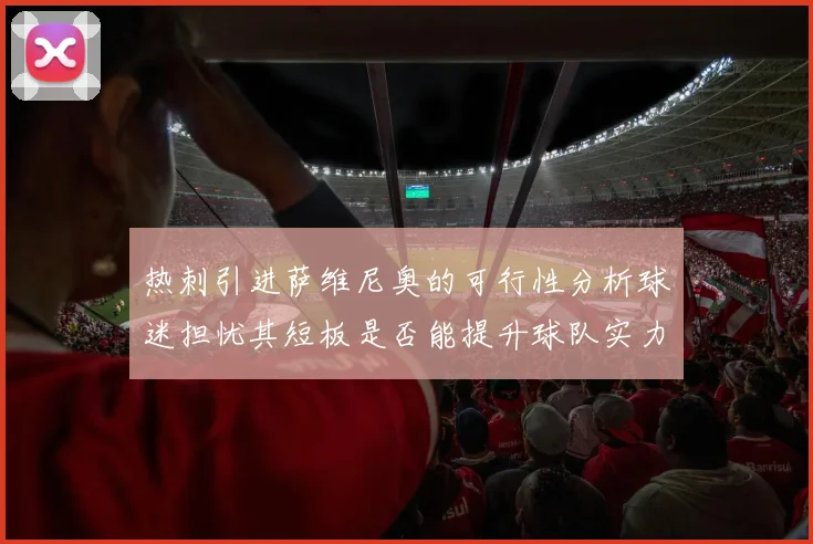 热刺引进萨维尼奥的可行性分析球迷担忧其短板是否能提升球队实力